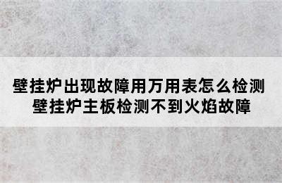 壁挂炉出现故障用万用表怎么检测 壁挂炉主板检测不到火焰故障